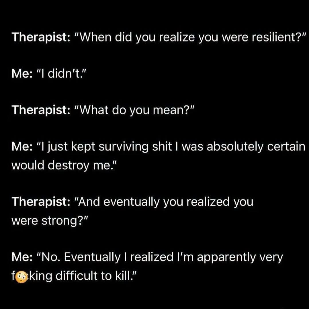 When your therapist asks about resilience and you just say you're hard to kill