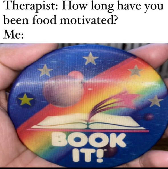 When your therapist asks about your food motivation and you realize you've been trying to 'book it' to the fridge for years