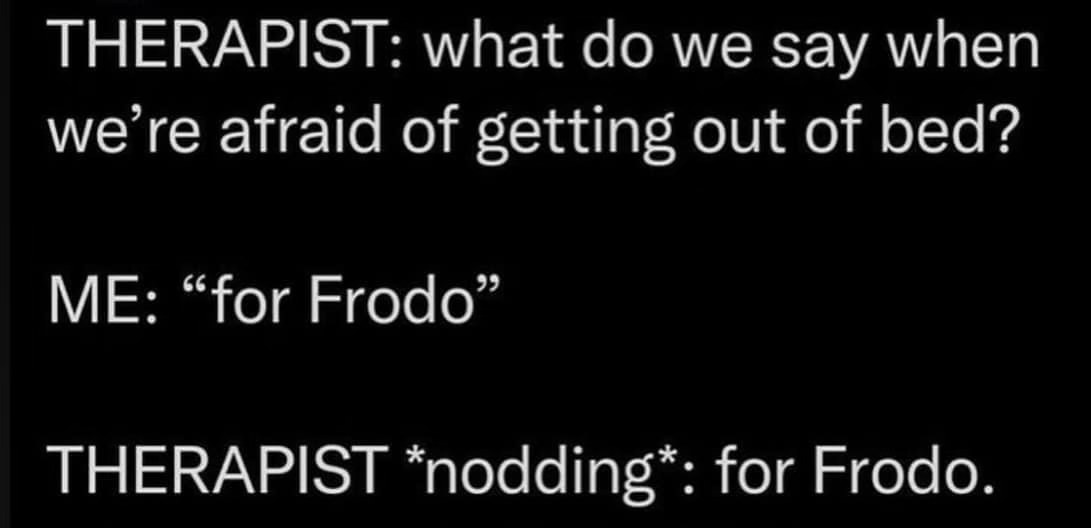 My therapist validated my unhealthy coping mechanism by referencing Lord of the Rings. This is fine.