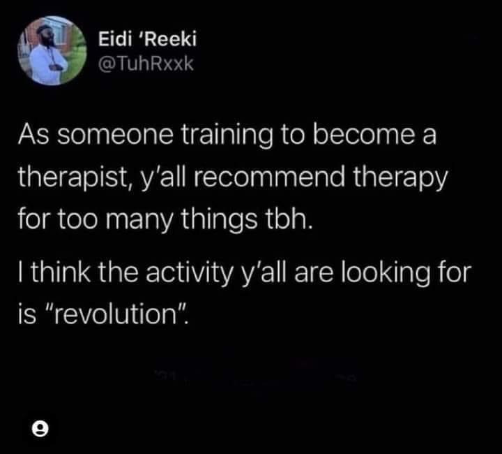 When you're training to be a therapist and realize people might just need a revolution instead of therapy lol