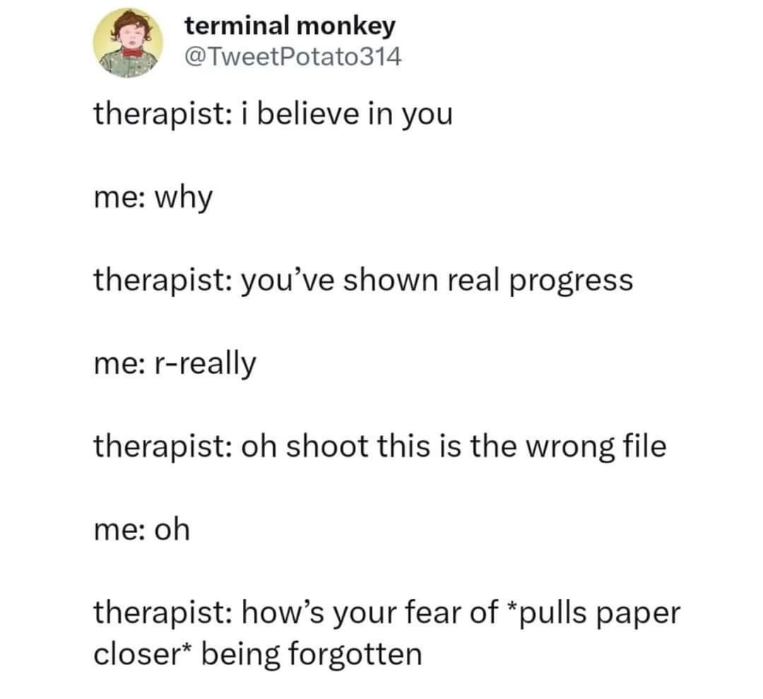 Wait, my whole progress is based on my fear of being forgotten? Oof.