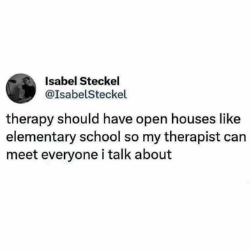 Omg imagine therapy having open houses so your therapist could meet all the people you complain about lol