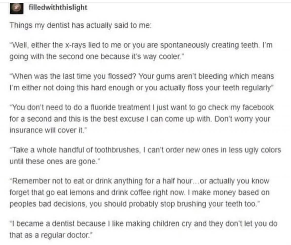My dentist is either amazing at his job or just really bad at making excuses to check Facebook.