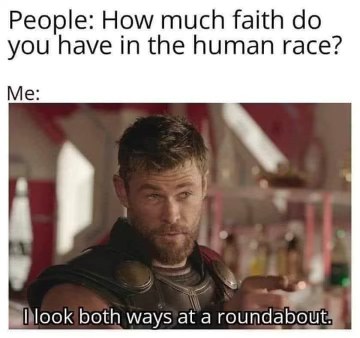 My faith in humanity is so low, I'm cautious even at a roundabout...