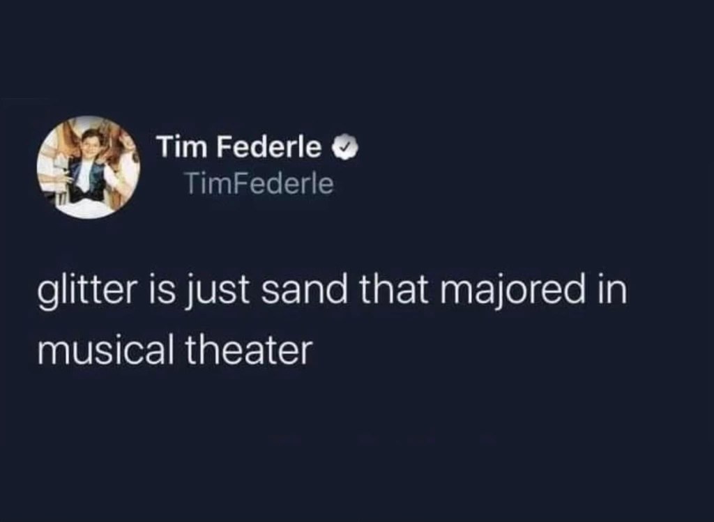 OMG glitter is literally just sand that got a degree in musical theater, I can't