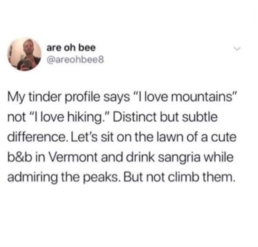 So like, I'm on Tinder and apparently saying I love mountains means I want to drink sangria by a cute b&b and look at them, not actually climb them?