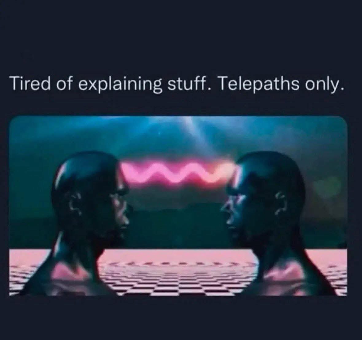 When you're just done explaining things and only want to communicate telepathically.