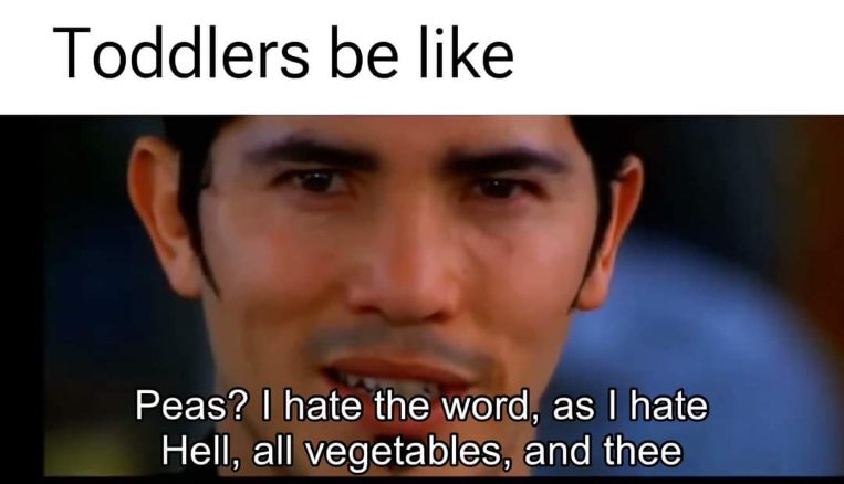 Toddlers when you offer them peas but they're dramatic about it