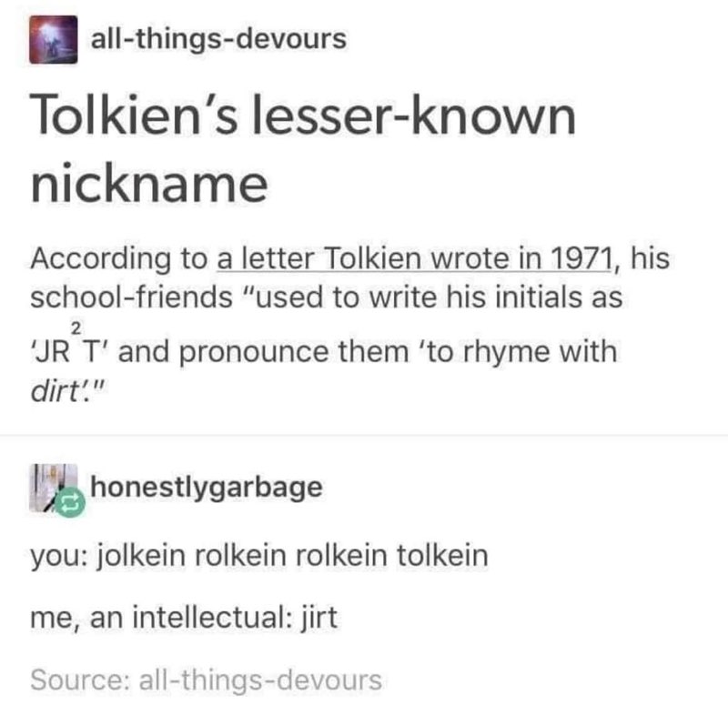When someone calls you a nerd for knowing Tolkien trivia, but you know his actual nickname was "Jirt"