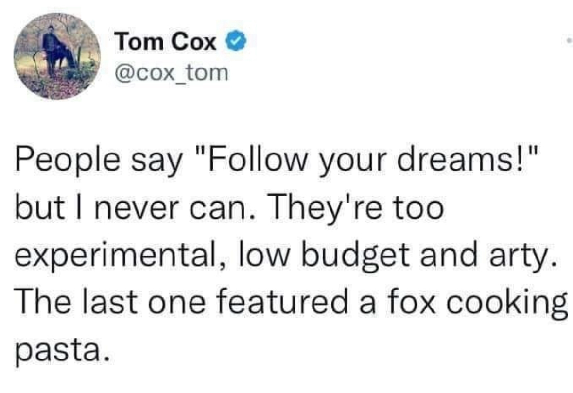 Lol, my dreams are too avant-garde and low-budget for me to actually follow them.