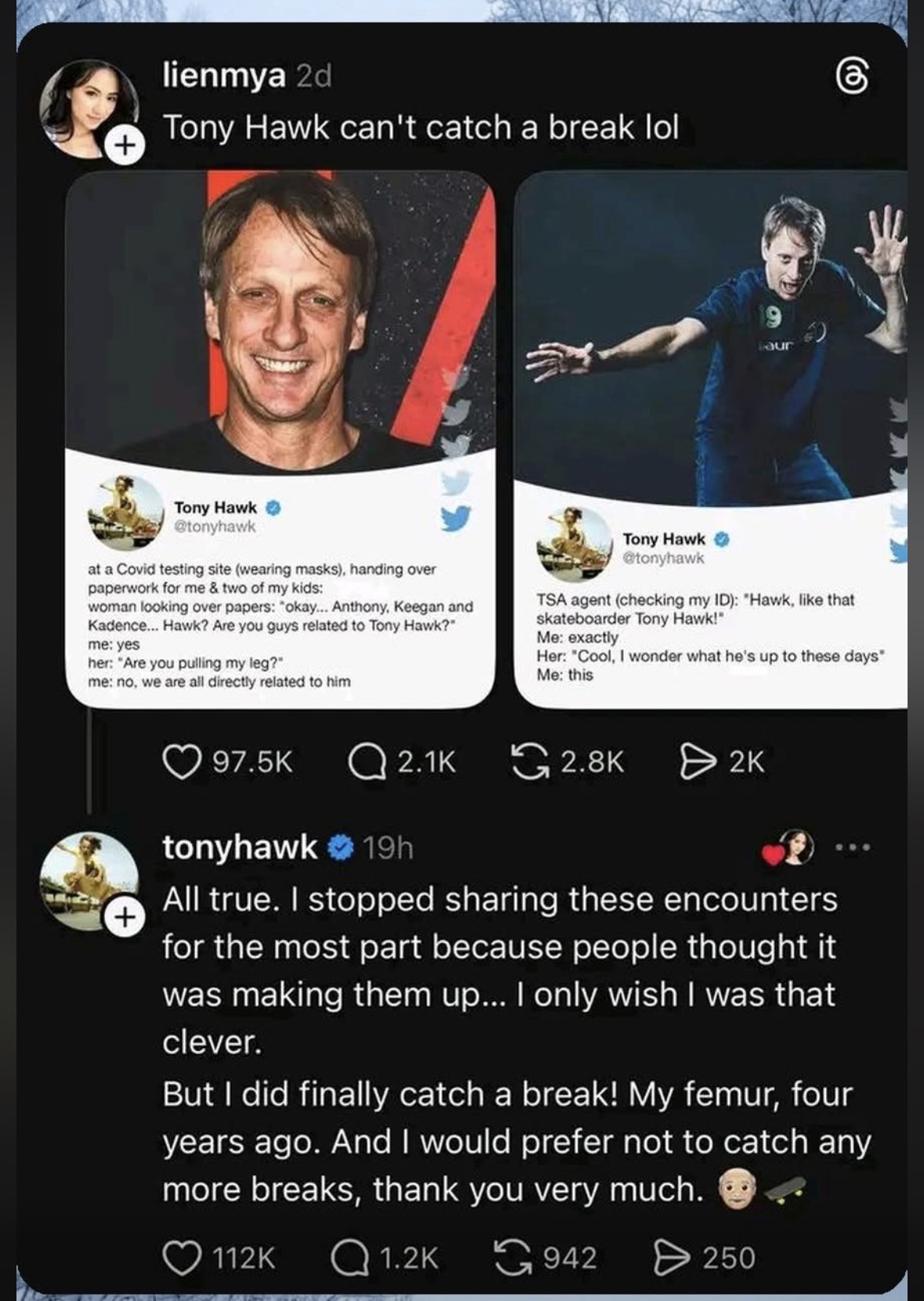 Tony Hawk is constantly being asked if he's related to Tony Hawk, and then he broke his femur lol