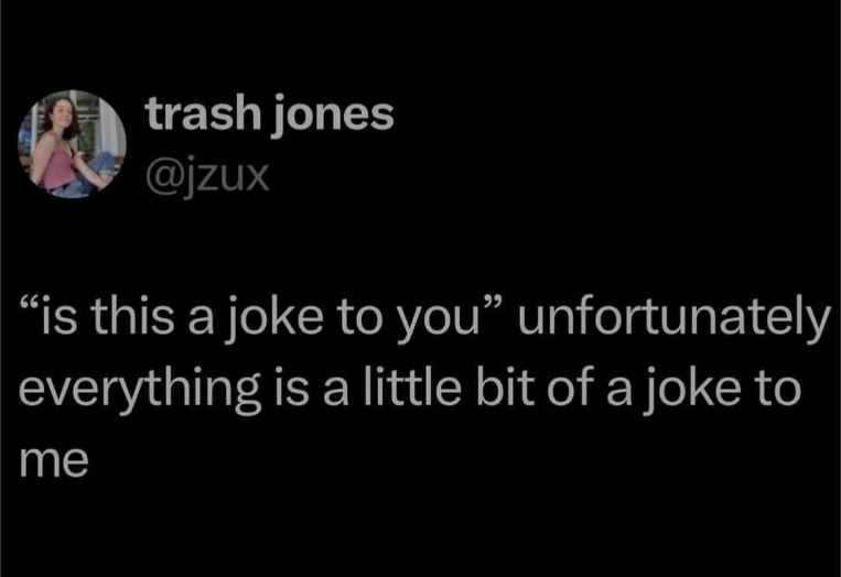 When someone asks if you're serious but you take everything like a joke lol