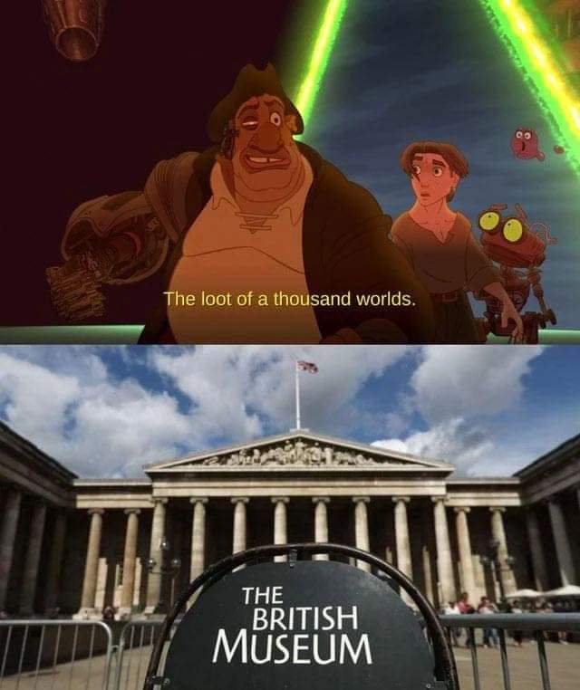 When you finally get to the British Museum after hearing they have the loot of a thousand worlds