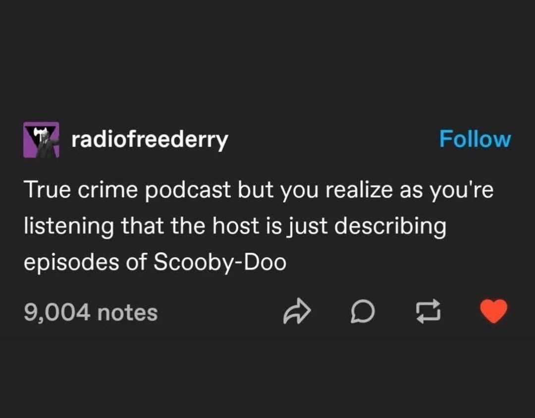 When the true crime podcast host starts recapping Scooby-Doo episodes and you only just realize it