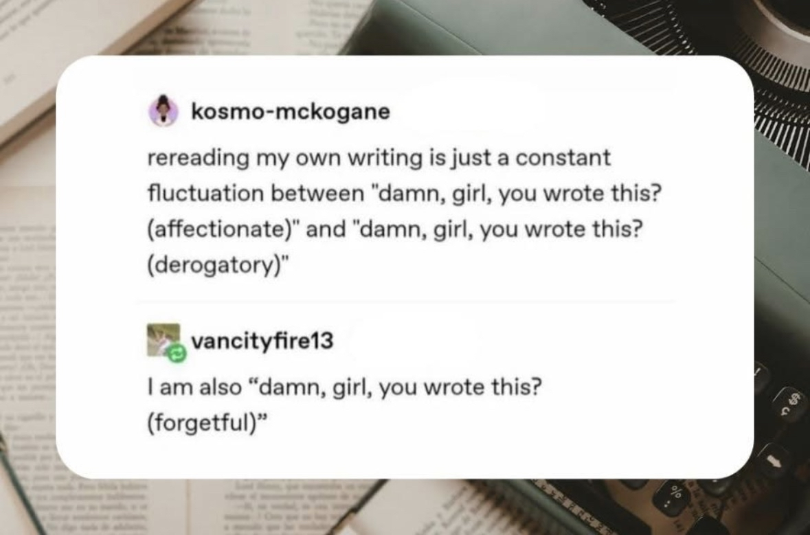 When you reread your own writing and are confused if it's good or bad, or if you even wrote it