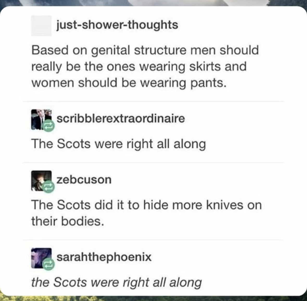 Apparently the Scots wore skirts to hide knives, not because they were logical fashion choices for their anatomy lol
