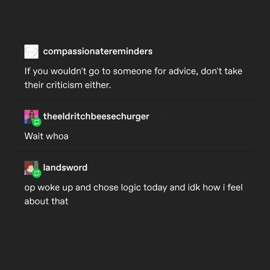 When you realize the advice you're ignoring is also the criticism you should ignore