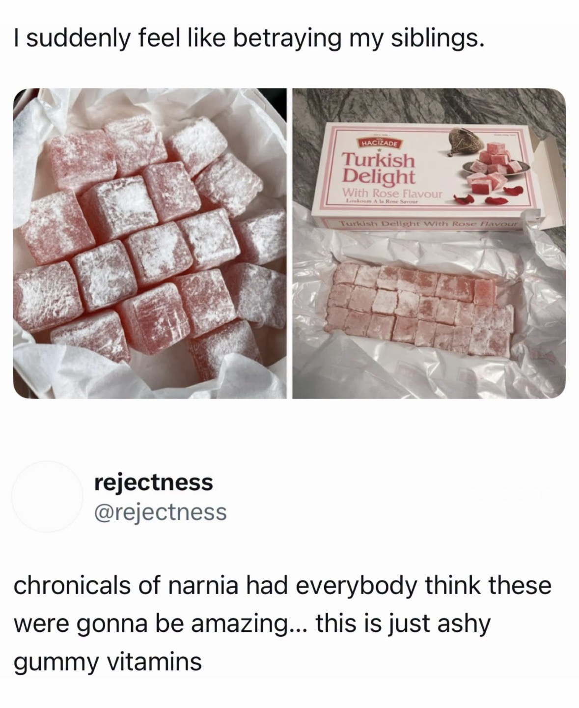 When you thought Turkish Delight would be amazing like in Narnia but it's just chalky gummy vitamins.