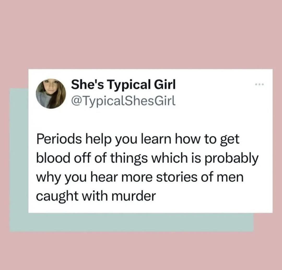Okay but this tweet about periods teaching us to clean up blood, therefore explaining why more men are caught with murder?