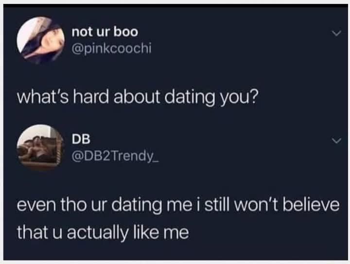 When you're in a relationship but still have major trust issues about whether they actually like you.