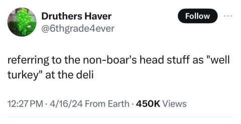 Calling the deli turkey 'well turkey' cuz it's not the boar's head brand? That's genius.