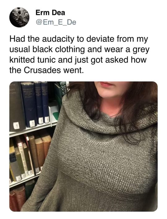 When you wear grey instead of black and suddenly you're an expert on medieval religious wars apparently.
