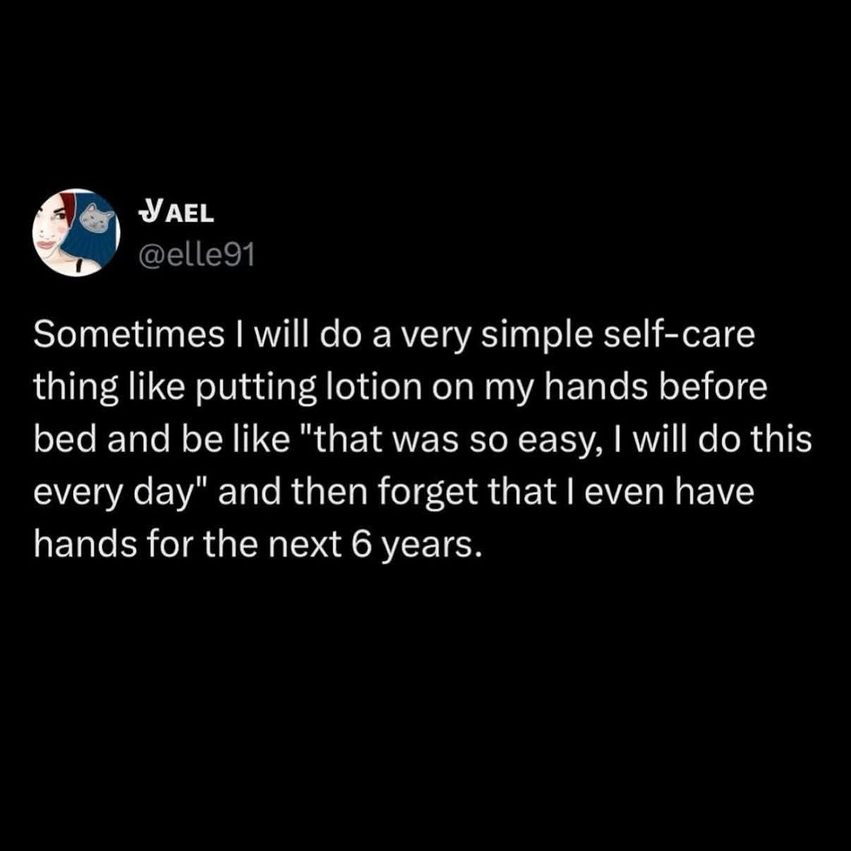 Me trying to do self-care and immediately forgetting I have hands for the next 6 years