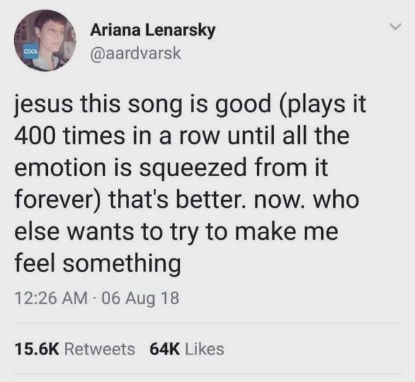 Anyone else listen to a song 400 times until it's completely emotionally drained lol