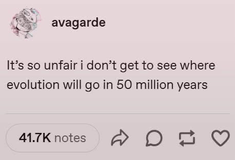 Same, I wanna see what we become in 50 million years too