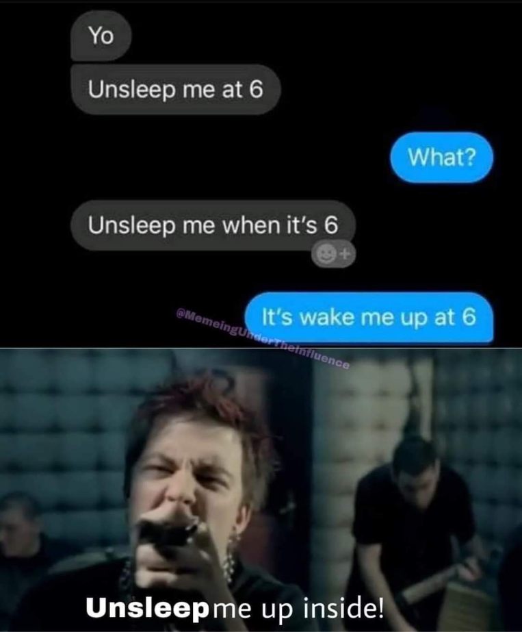 When you try to set your alarm and accidentally type 'Unsleep me up inside.'