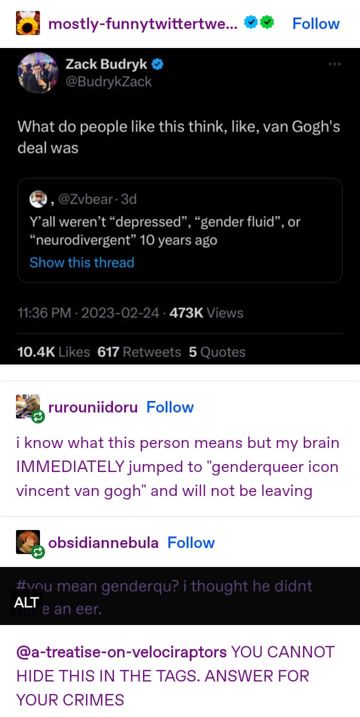 Wait, so people are saying Van Gogh was depressed and gender fluid. My brain went straight to 'genderqueer icon Vincent Van Gogh' and I'm sticking with that.