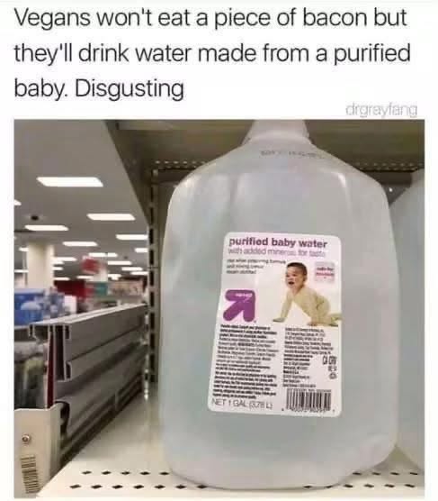 Lol, vegans won't eat bacon but they'll drink water made from a baby? Disgusting.