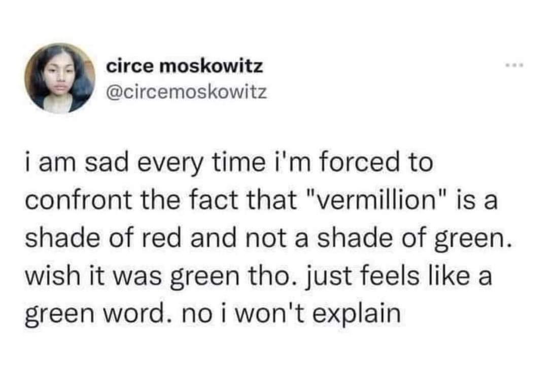 Me when I learn vermillion is red and not green, but I refuse to elaborate.