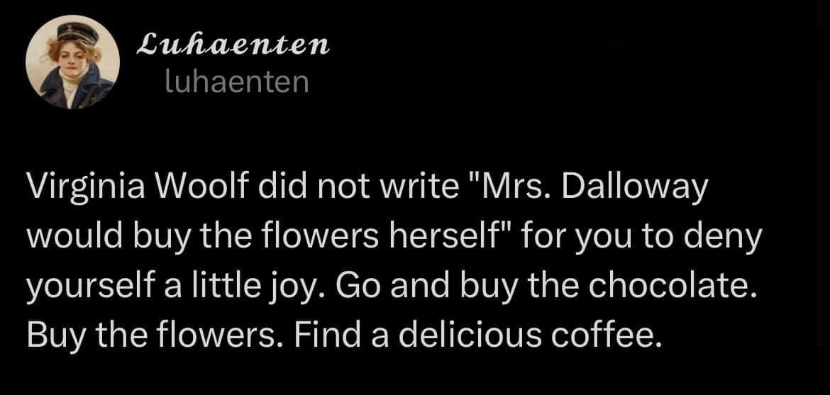 Basically, Virginia Woolf is giving us permission to treat ourselves. Go get that chocolate!