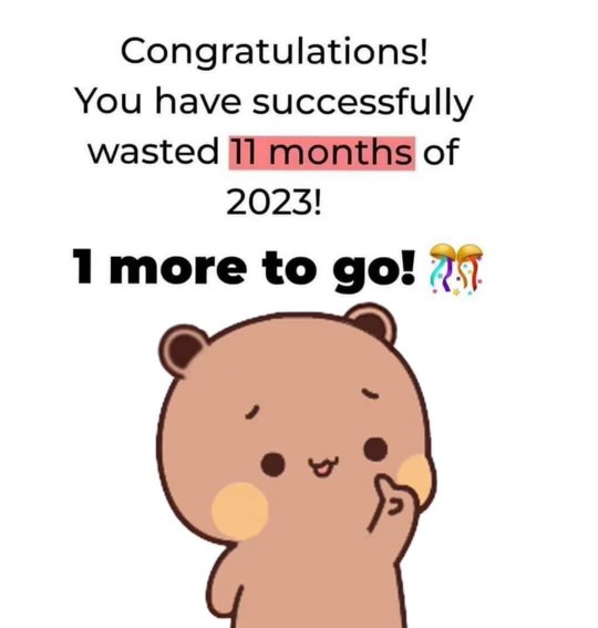 Me realizing I've wasted almost all of 2023 and there's only one month left.