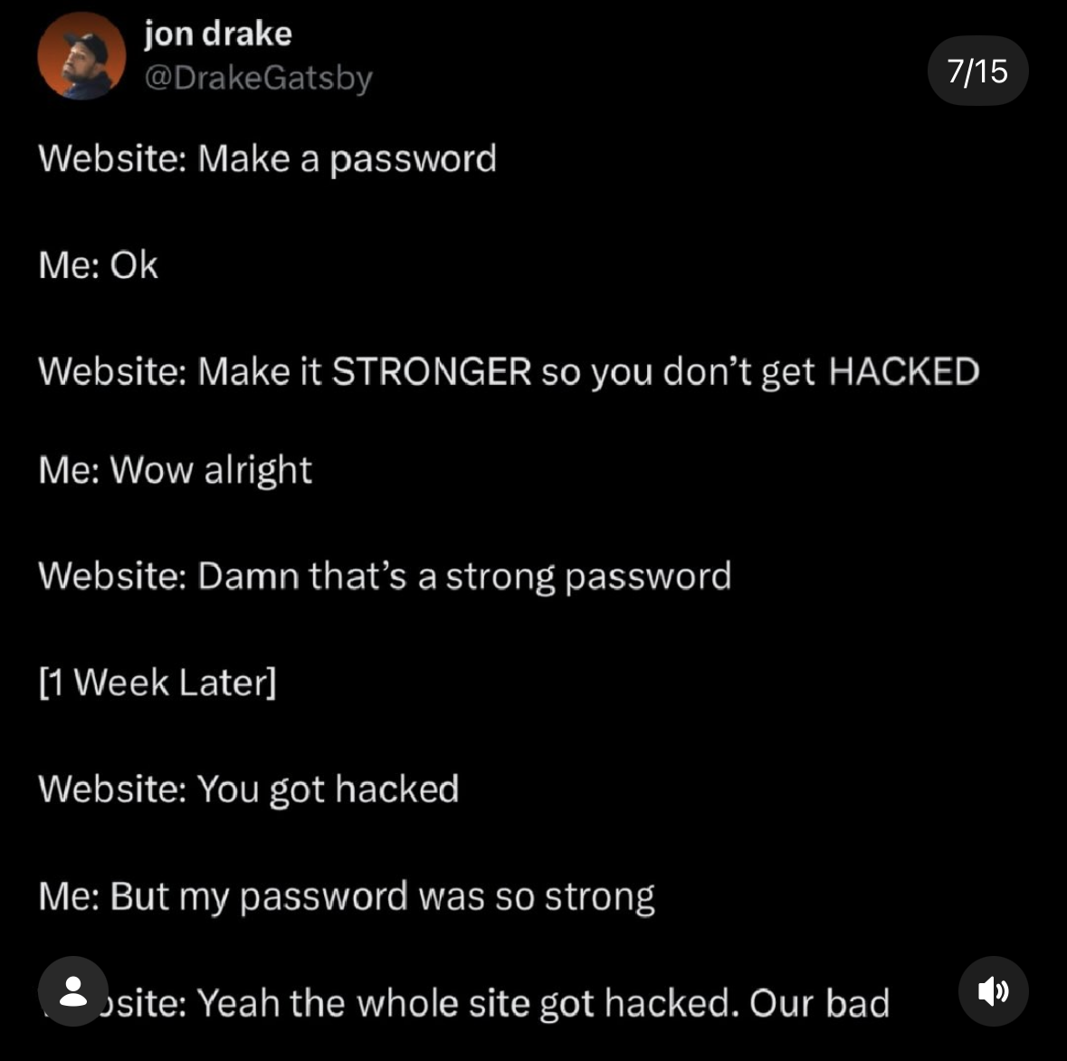 When the website tells you to make a strong password but then the whole site gets hacked anyway.