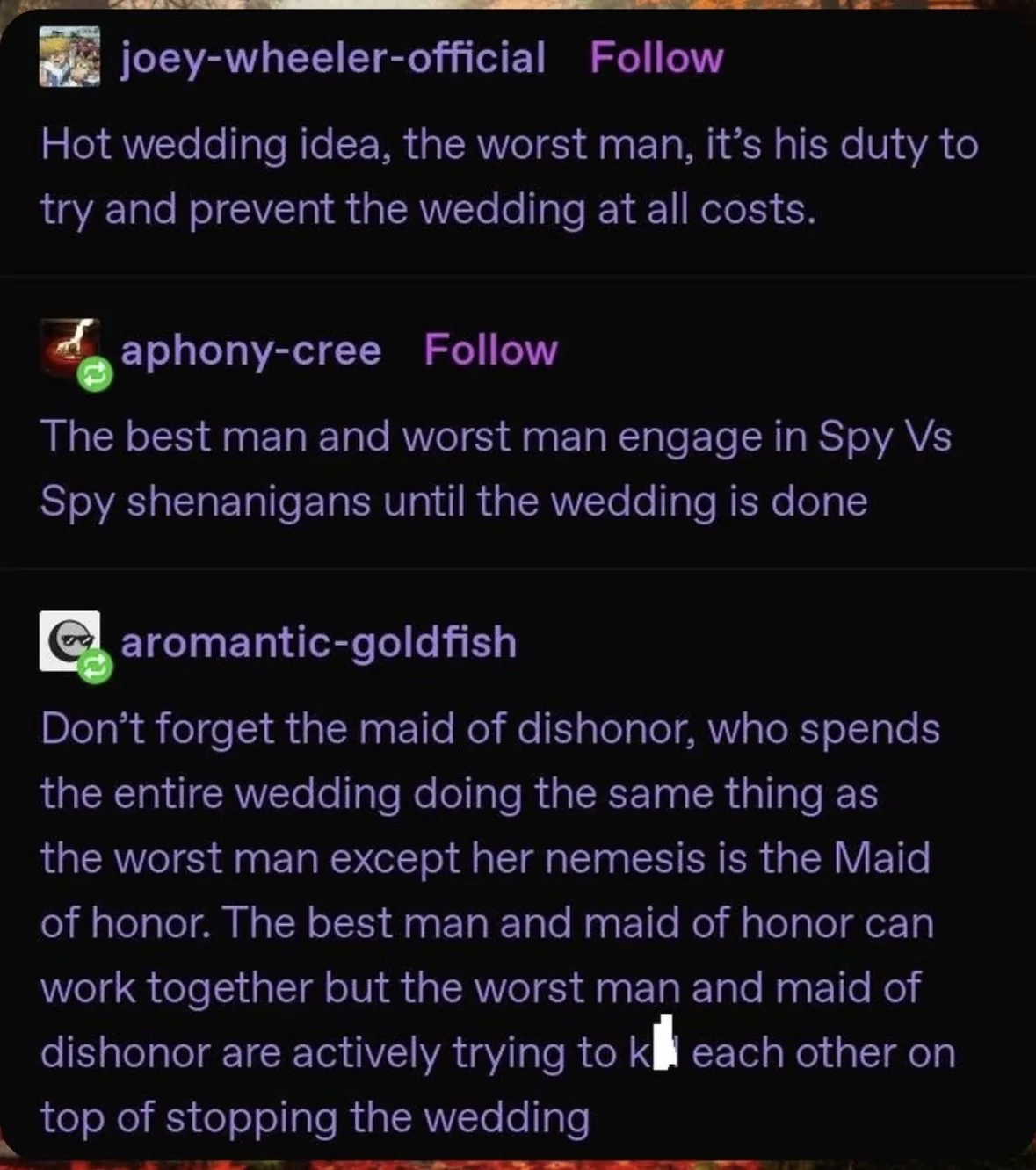 Ok but imagine the maid of dishonor vs the worst man fighting during the wedding while the best man and maid of honor try to keep it together