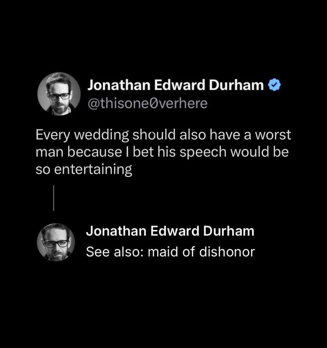 Honestly, a 'worst man' would probably spill all the tea at a wedding.