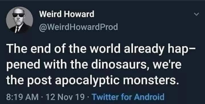This tweet basically says we're the monsters living after the apocalypse, which already happened with the dinosaurs.