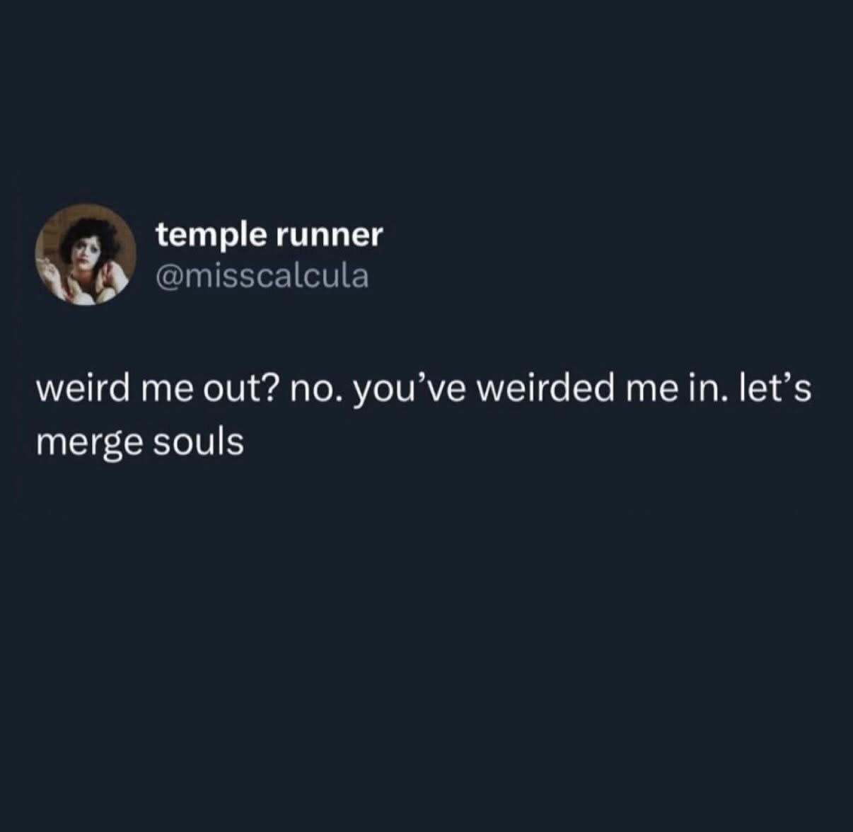 When someone's weirdness is so good it makes you want to merge souls.