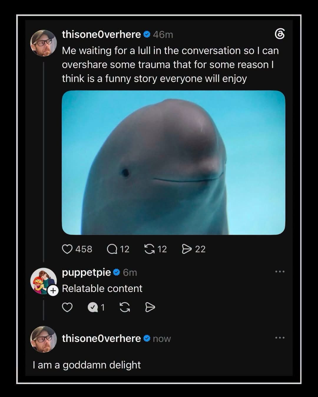 This whale is me waiting for my turn to tell my TMI trauma story and thinking it's hilarious