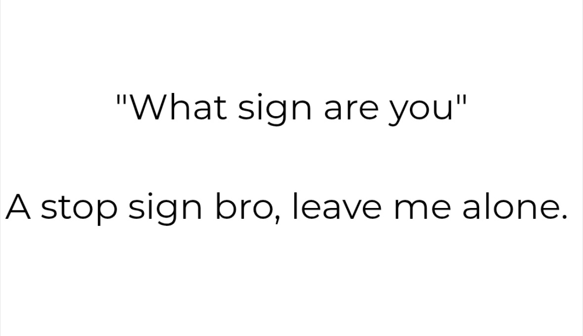 When someone asks what sign you are and you just want to be left alone
