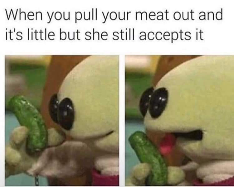 When you pull out your tadpole and she's still happy with it