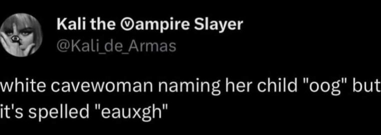 This is so funny, imagining a cavewoman trying to spell 'oog' like 'eauxgh'