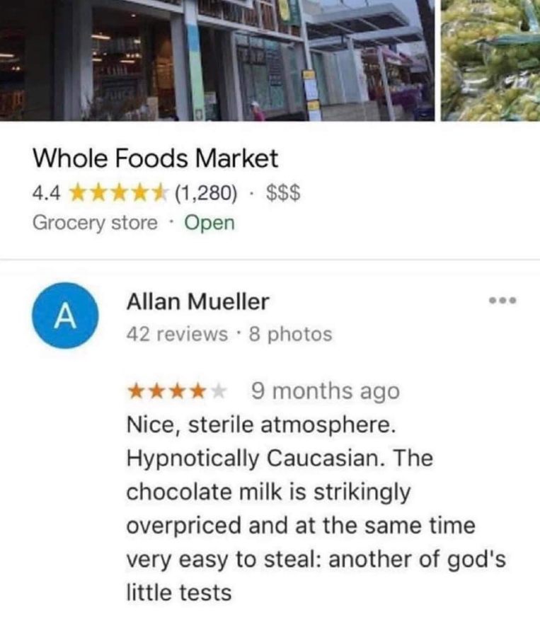 Someone reviewed Whole Foods and described it as 'hypnotically Caucasian' and a place where chocolate milk is both overpriced and easy to steal? This is deep.