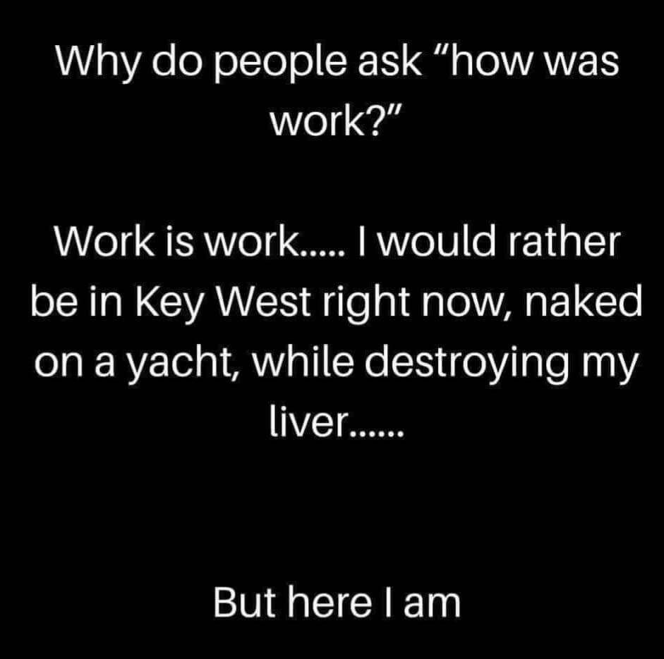 Me when someone asks how my day was and all I can think about is being naked on a yacht in Key West.