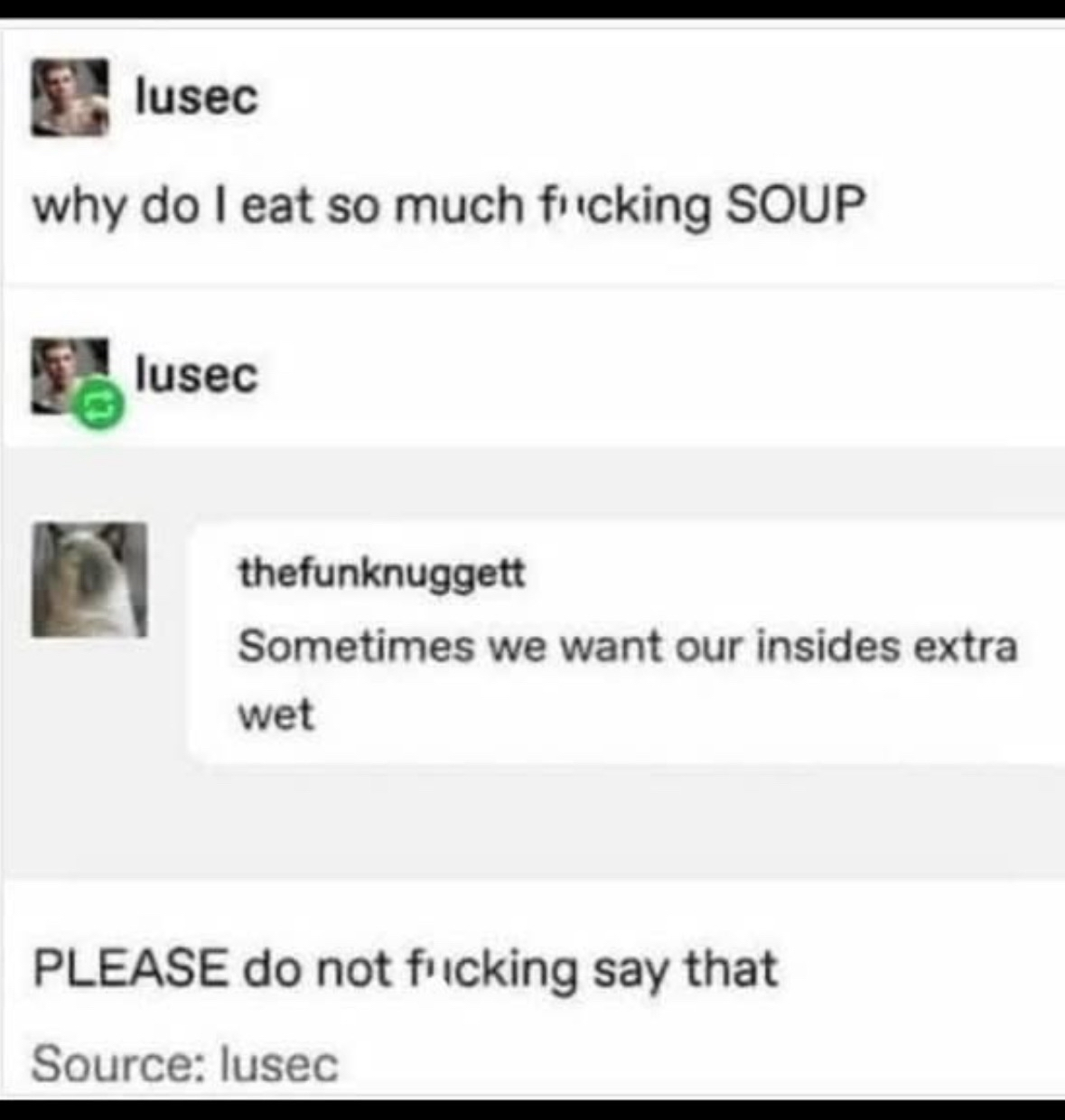 Me asking why I eat so much soup and then someone gives me a very disturbing answer