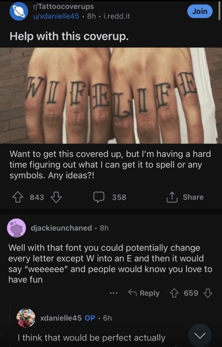Someone wants to cover up their 'Wife Life' finger tattoos and a redditor suggested changing all the letters to E to say 'weeeeee' which is somehow perfect