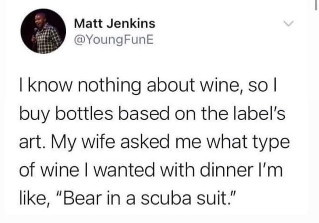 My wine selection process is purely based on label art, so when asked what I want, I say 'bear in a scuba suit.'