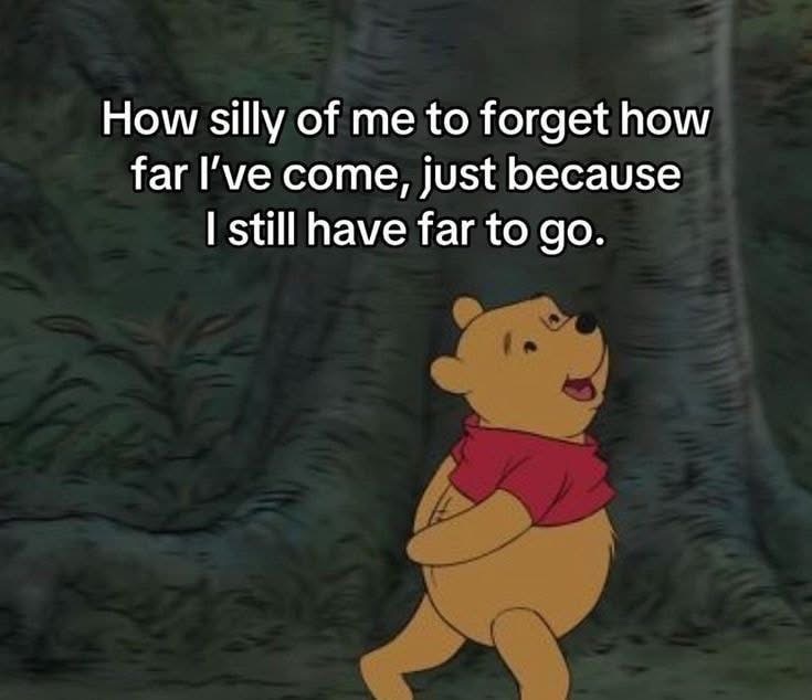 Winnie the Pooh reminding me that it's okay to still have a long way to go even if I've already made progress.